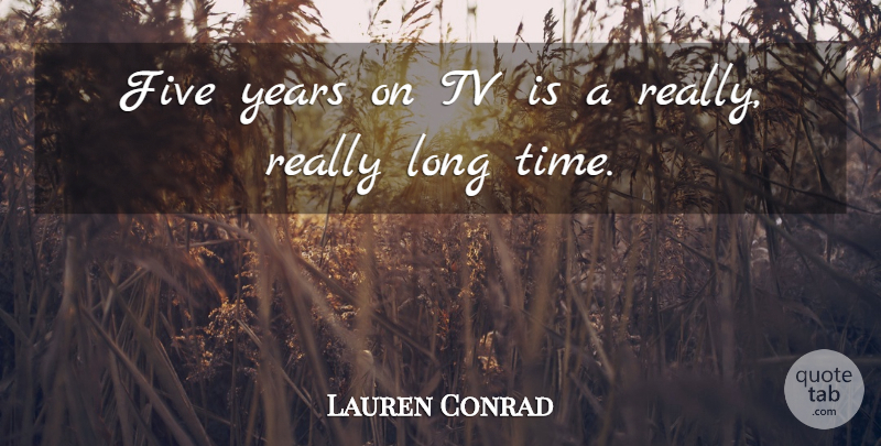 Lauren Conrad Quote About Years, Long, Tvs: Five Years On Tv Is...