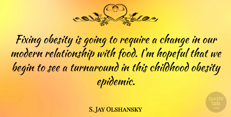 S. Jay Olshansky Quote About Begin, Change, Fixing, Food, Hopeful: Fixing Obesity Is Going To...