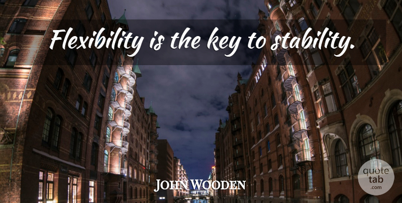 John Wooden Quote About Keys, Stability, Flexibility: Flexibility Is The Key To...