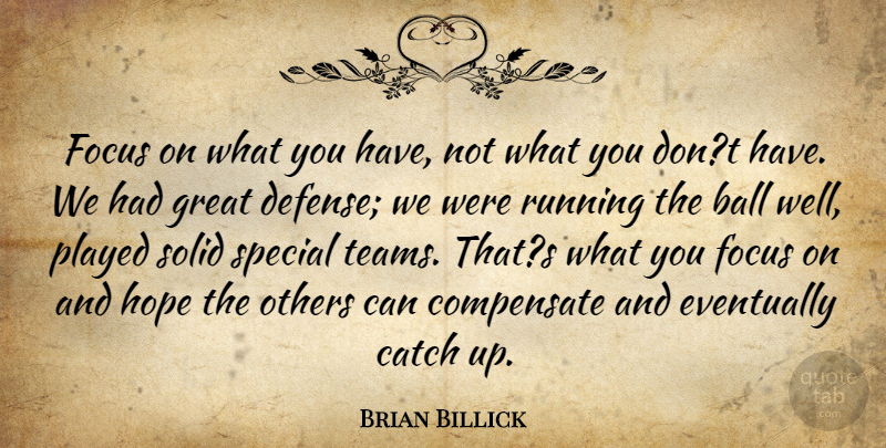 Brian Billick Quote About Ball, Catch, Compensate, Eventually, Focus: Focus On What You Have...