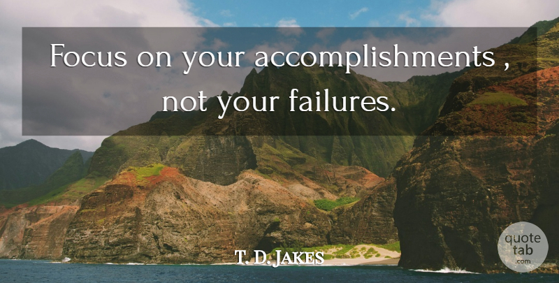 T. D. Jakes Quote About Accomplishment, Focus: Focus On Your Accomplishments Not...
