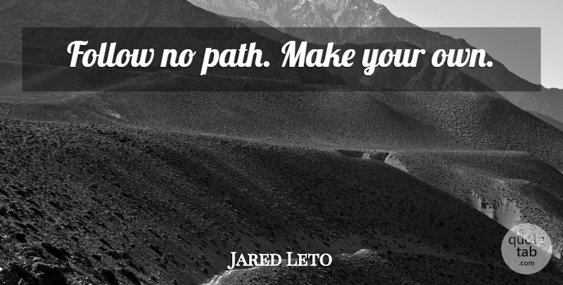 Jared Leto Quote About Path: Follow No Path Make Your...