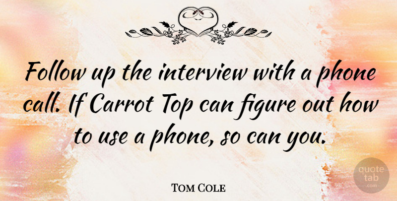 Tom Cole Quote About Phones, Use, Interviews: Follow Up The Interview With...