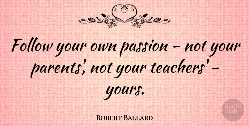 Robert Ballard Quote About undefined: Follow Your Own Passion Not...