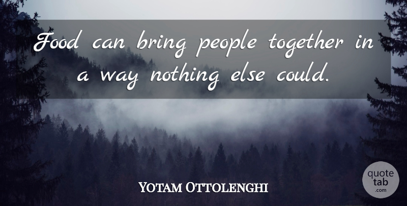 Yotam Ottolenghi Quote About Food, People: Food Can Bring People Together...
