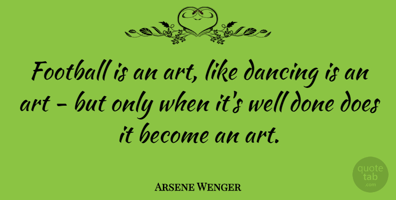 Arsene Wenger Quote About Football, Art, Dancing: Football Is An Art Like...