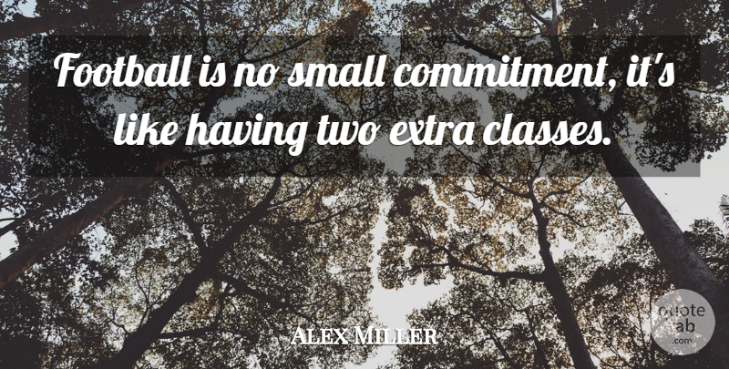 Alex Miller Quote About Commitment, Extra, Football, Small: Football Is No Small Commitment...