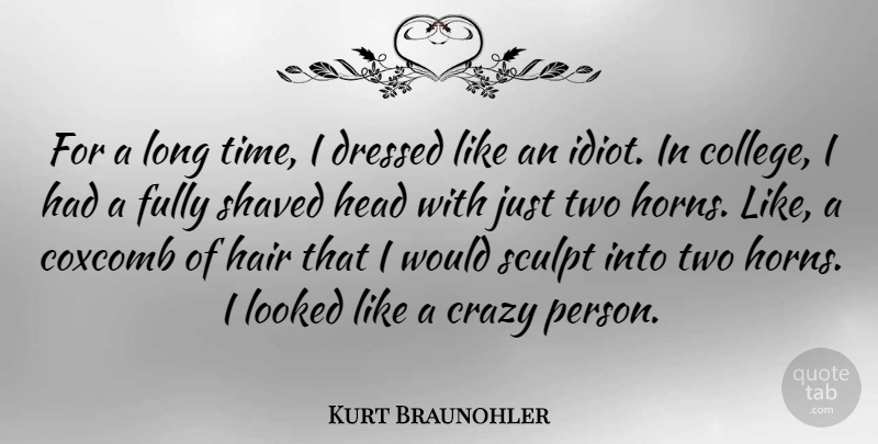 Kurt Braunohler Quote About Crazy, Dressed, Fully, Head, Looked: For A Long Time I...