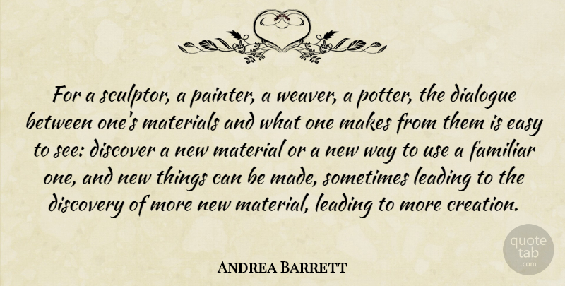 Andrea Barrett Quote About Dialogue, Familiar, Leading, Materials: For A Sculptor A Painter...