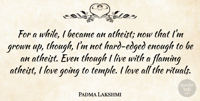 Padma Lakshmi Quote About Became, Flaming, Grown, Love, Though: For A While I Became...