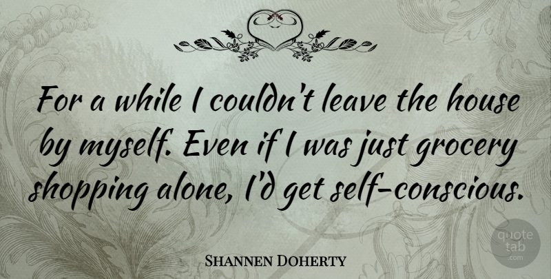 Shannen Doherty Quote About Self, Shopping, House: For A While I Couldnt...