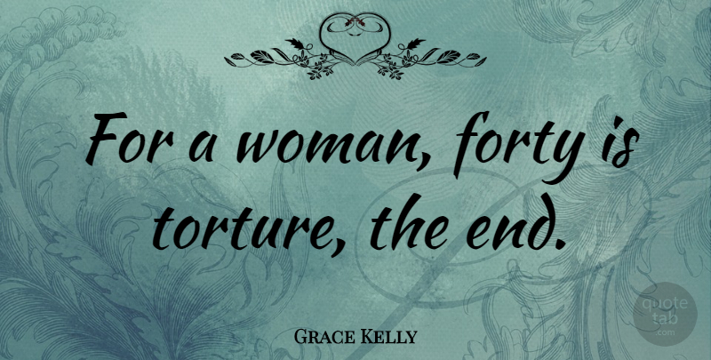 Grace Kelly Quote About Ends, Torture, Forty: For A Woman Forty Is...