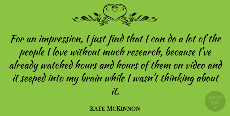 Kate McKinnon Quote About Brain, Hours, Love, People, Video: For An Impression I Just...
