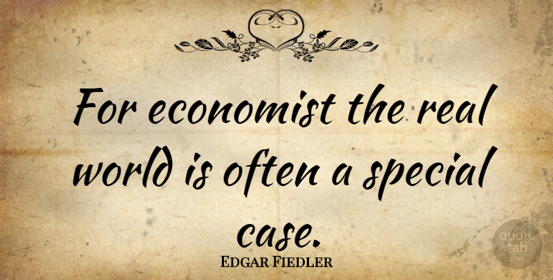 Edgar Fiedler Quote About Real, Special, World: For Economist The Real World...