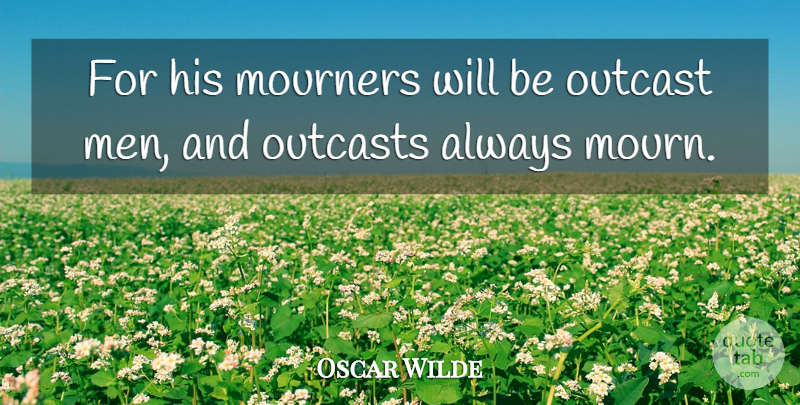Oscar Wilde Quote About Men, Outcast, Outcasts: For His Mourners Will Be...