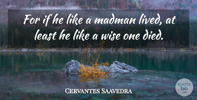 Miguel de Cervantes Quote About Wise, Madmen, Miscellaneous: For If He Like A...