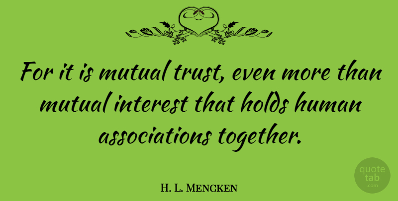H. L. Mencken Quote About Trust, Mutual Interest, Together: For It Is Mutual Trust...
