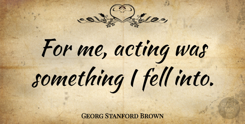 Georg Stanford Brown Quote About undefined: For Me Acting Was Something...