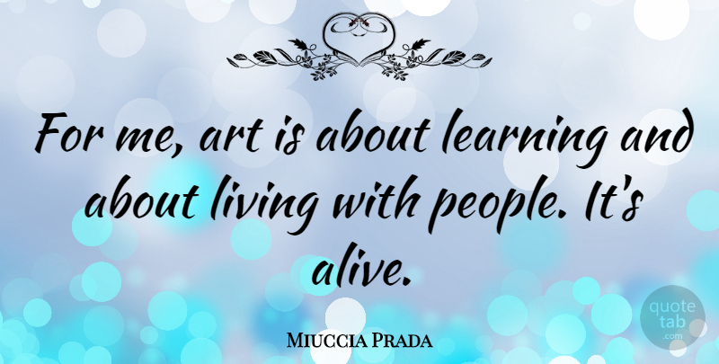 Miuccia Prada Quote About Art, People, Alive: For Me Art Is About...