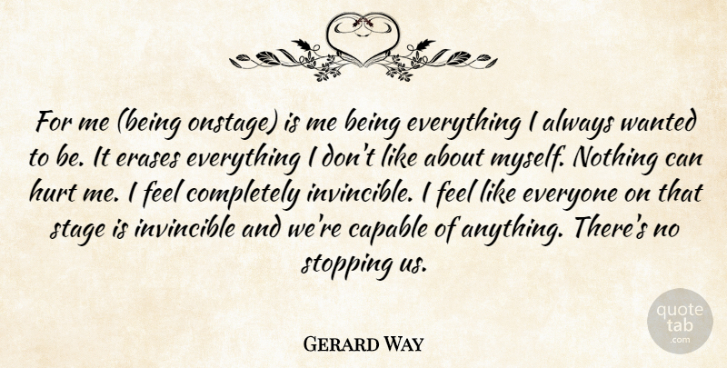 Gerard Way Quote About Capable, Hurt, Invincible, Stage, Stopping: For Me Being Onstage Is...