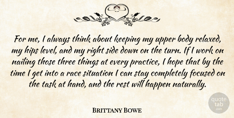 Brittany Bowe Quote About Body, Focused, Happen, Hips, Hope: For Me I Always Think...