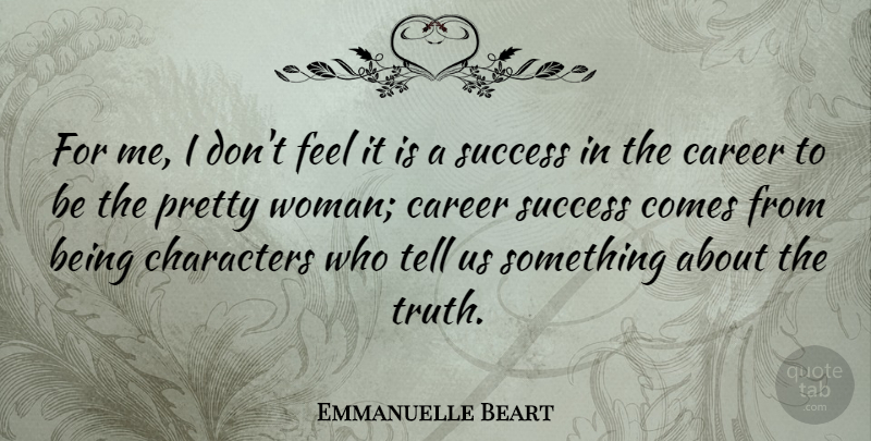 Emmanuelle Beart Quote About Character, Careers, Pretty Woman: For Me I Dont Feel...