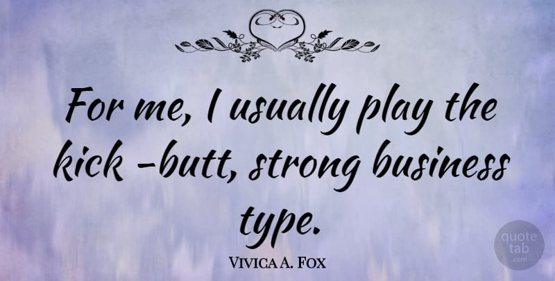 Vivica A. Fox Quote About Business, Kick, Strong: For Me I Usually Play...