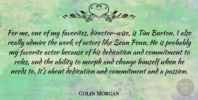 Colin Morgan Quote About Ability, Admire, Change, Commitment, Dedication: For Me One Of My...