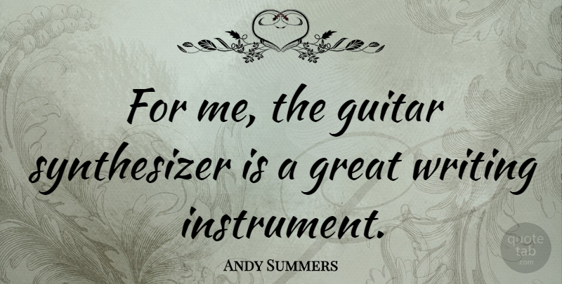 Andy Summers Quote About Writing, Guitar, Synthesizers: For Me The Guitar Synthesizer...