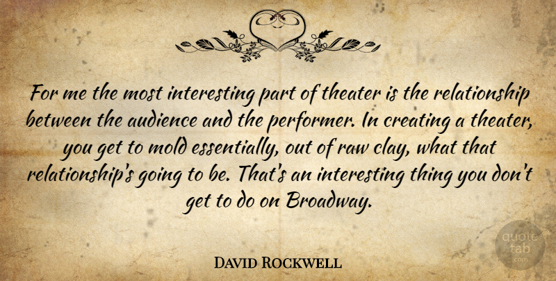 David Rockwell Quote About Audience, Creating, Mold, Raw, Relationship: For Me The Most Interesting...