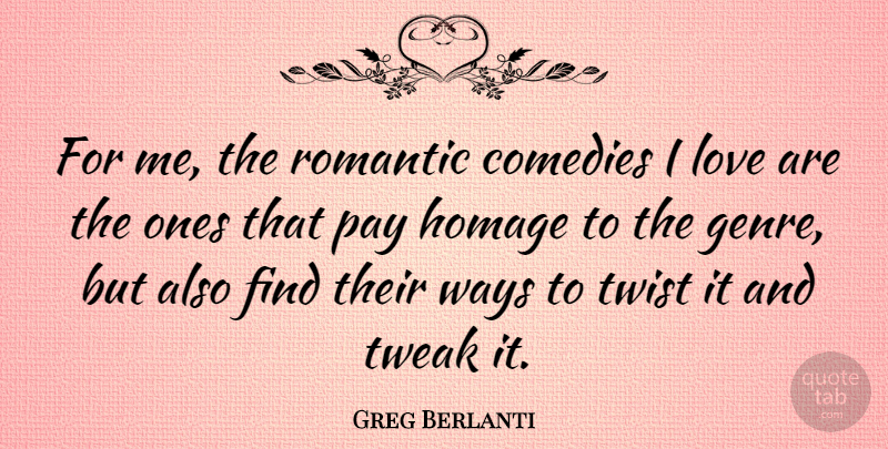 Greg Berlanti Quote About Comedies, Homage, Love, Romantic, Tweak: For Me The Romantic Comedies...