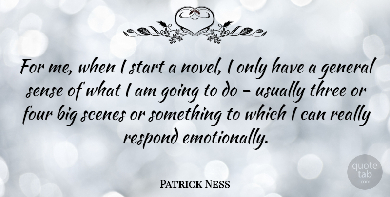 Patrick Ness Quote About Four, General, Respond, Scenes, Start: For Me When I Start...