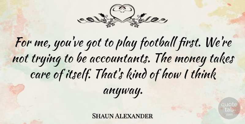 Shaun Alexander Quote About Money, Takes, Trying: For Me Youve Got To...