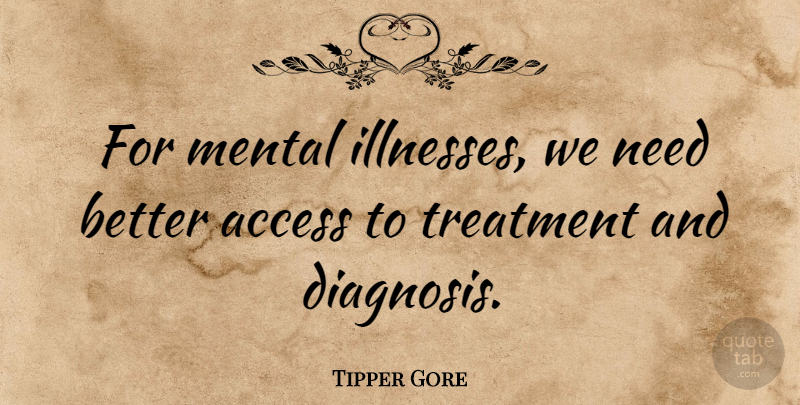 Tipper Gore Quote About Treatment: For Mental Illnesses We Need...