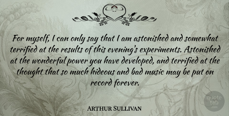 Arthur Sullivan Quote About Astonished, Bad, Hideous, Music, Power: For Myself I Can Only...