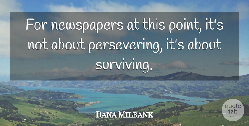 Dana Milbank Quote About Newspapers: For Newspapers At This Point...