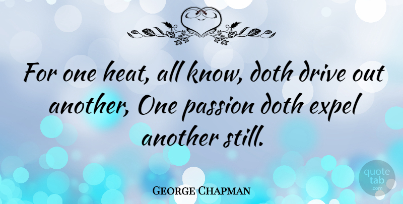 George Chapman Quote About Passion, Heat, Stills: For One Heat All Know...