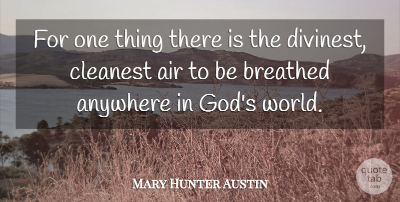Mary Hunter Austin Quote About Breathed, Cleanest: For One Thing There Is...