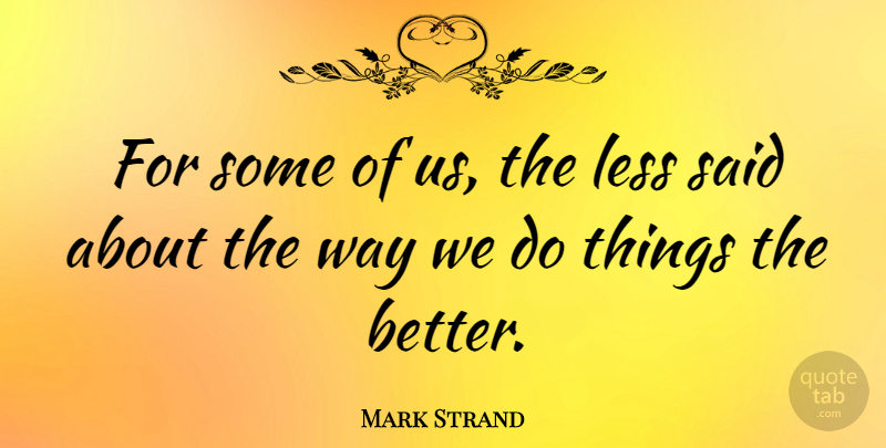 Mark Strand Quote About Way, Said: For Some Of Us The...
