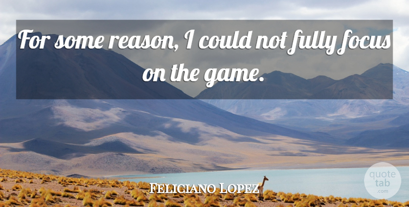 Feliciano Lopez Quote About Focus, Fully: For Some Reason I Could...