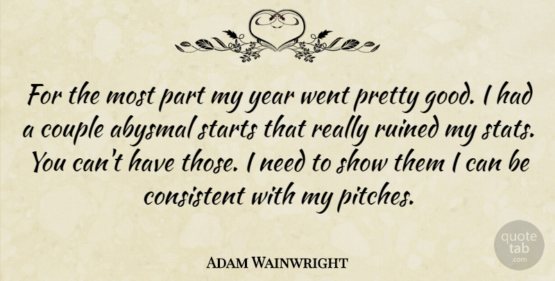 Adam Wainwright Quote About Abysmal, Consistent, Couple, Ruined, Starts: For The Most Part My...