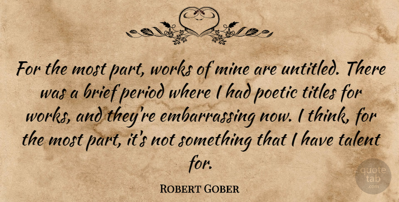 Robert Gober Quote About Brief, Period, Poetic, Works: For The Most Part Works...