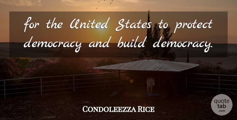 Condoleezza Rice Quote About Build, Democracy, Protect, States, United: For The United States To...