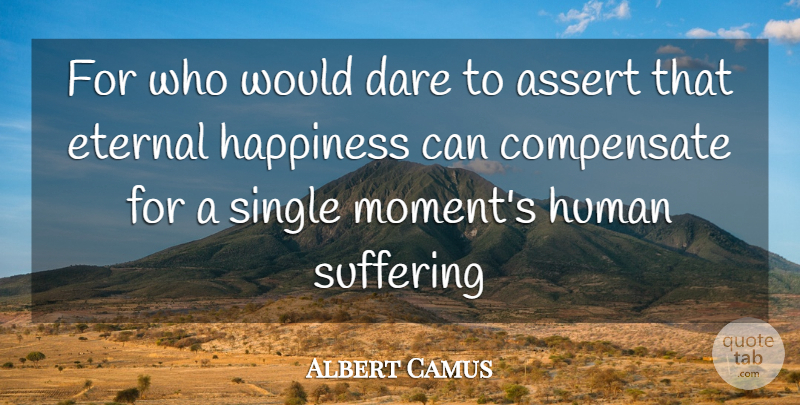 Albert Camus Quote About Suffering, Eternal Happiness, Moments: For Who Would Dare To...