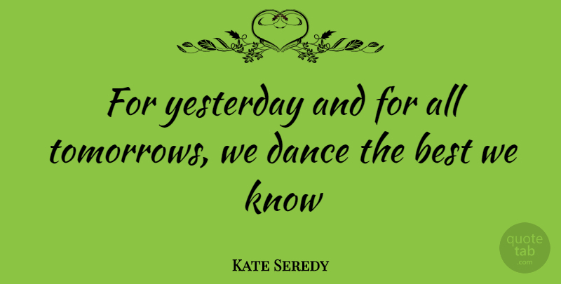 Kate Seredy Quote About Dance, Yesterday, Tomorrow: For Yesterday And For All...