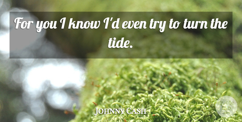 Johnny Cash Quote About Trying, Tides, Turns: For You I Know Id...