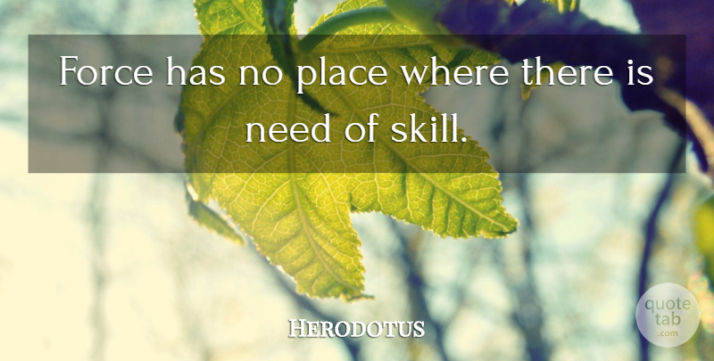Herodotus Quote About Skills, Needs, Force: Force Has No Place Where...