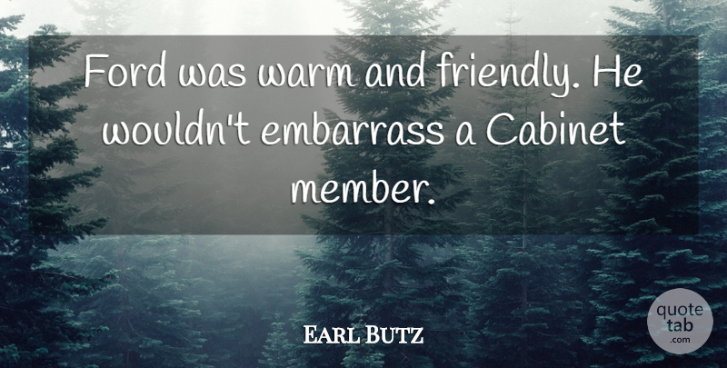 Earl Butz Quote About Cabinet, Embarrass, Ford: Ford Was Warm And Friendly...
