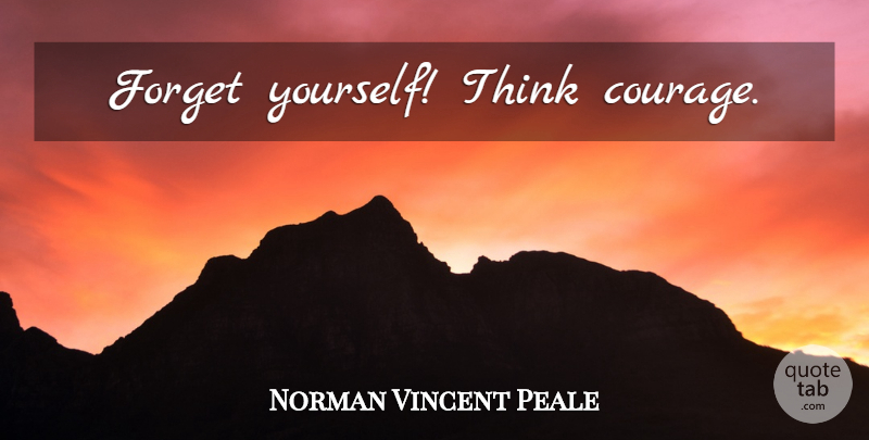 Norman Vincent Peale Quote About Self Esteem, Thinking, Forget: Forget Yourself Think Courage...