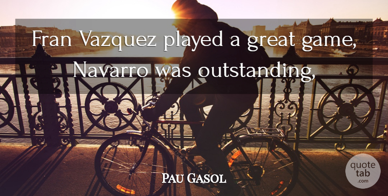 Pau Gasol Quote About Great, Played: Fran Vazquez Played A Great...